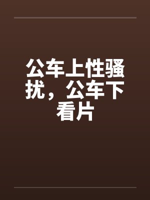 公车上性骚扰，公车下看片封面