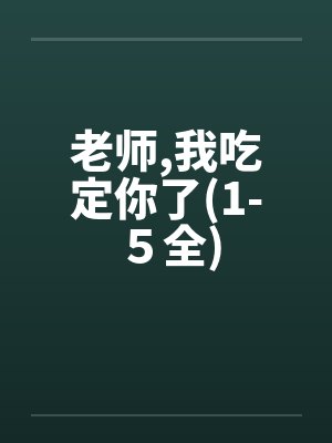 老师,我吃定你了(1-５全)by佚名笔趣阁无弹窗封面