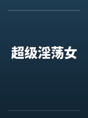 超级淫荡女笔趣阁无弹窗封面