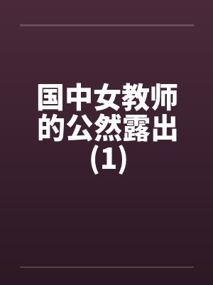 国中女教师的公然露出(1)笔趣阁无弹窗封面
