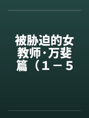 被胁迫的女教师·万斐篇（１－５）by佚名封面