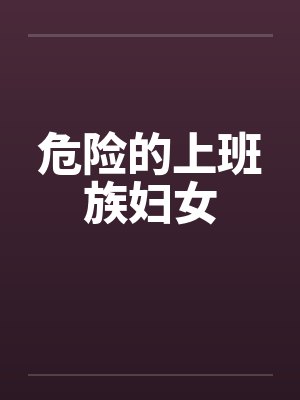 危险的上班族妇女by佚名笔趣阁无弹窗封面