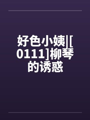 好色小姨|[0111]柳琴的诱惑by佚名笔趣阁无弹窗封面