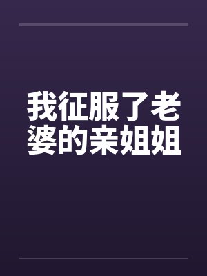 我征服了老婆的亲姐姐笔趣阁无弹窗封面