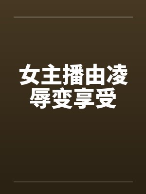 女主播由凌辱变享受笔趣阁无弹窗封面