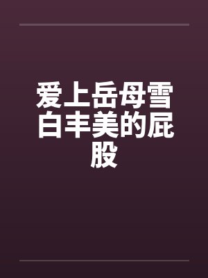 爱上岳母雪白丰美的屁股by佚名封面