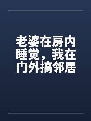 老婆在房内睡觉，我在门外搞邻居美妻封面
