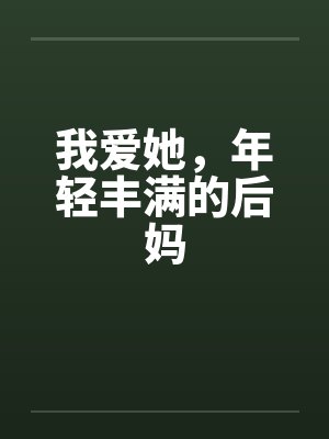 我爱她，年轻丰满的后妈by佚名笔趣阁无弹窗封面