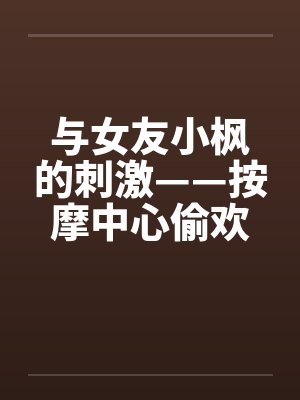与女友小枫的刺激——按摩中心偷欢篇封面