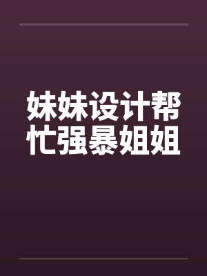 妹妹设计帮忙强暴姐姐笔趣阁无弹窗封面