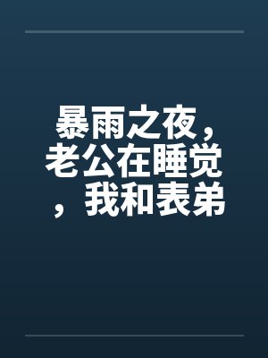 暴雨之夜，老公在睡觉，我和表弟在厨房by佚名封面