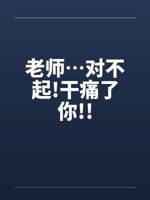 老师…对不起!干痛了你!!笔趣阁无弹窗封面