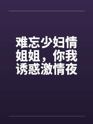 难忘少妇情姐姐，你我诱惑激情夜by佚名封面