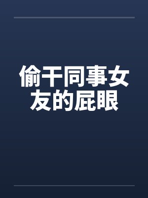 偷干同事女友的屁眼by佚名笔趣阁无弹窗封面