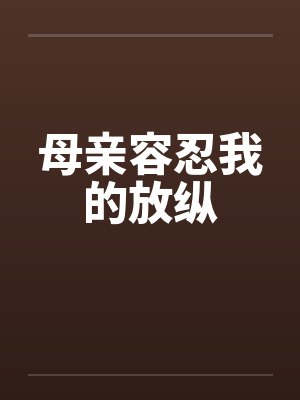 母亲容忍我的放纵笔趣阁无弹窗封面
