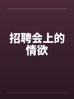 招聘会上的情欲笔趣阁无弹窗封面