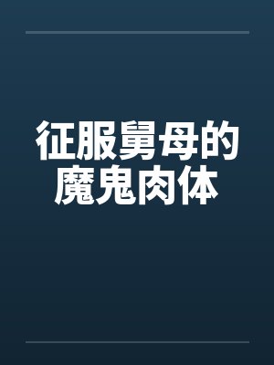 征服舅母的魔鬼肉体by佚名笔趣阁无弹窗封面