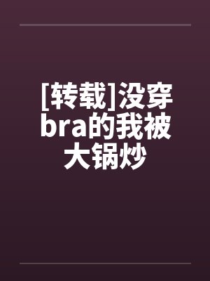 [转载]没穿bra的我被大锅炒by佚名笔趣阁无弹窗封面