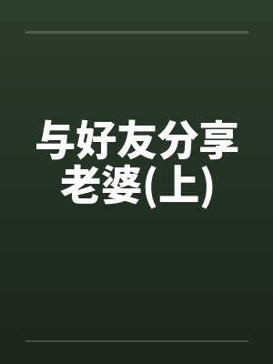 与好友分享老婆(上)笔趣阁无弹窗封面