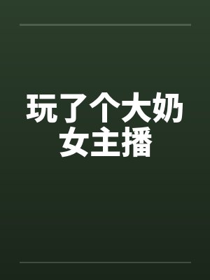 玩了个大奶女主播笔趣阁无弹窗封面