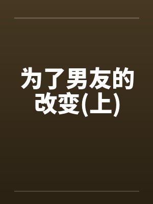 为了男友的改变(上)笔趣阁无弹窗封面