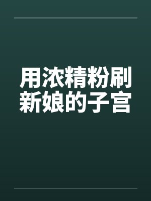 用浓精粉刷新娘的子宫by佚名封面