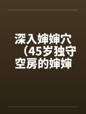 深入婶婶穴（45岁独守空房的婶婶）笔趣阁无弹窗封面