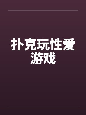 扑克玩性爱游戏笔趣阁无弹窗封面