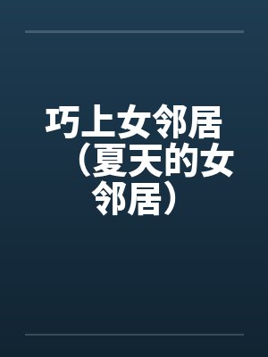 巧上女邻居（夏天的女邻居）by佚名笔趣阁无弹窗封面