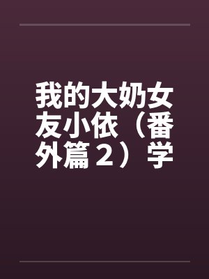 我的大奶女友小依（番外篇２）学姐重逢！by佚名封面