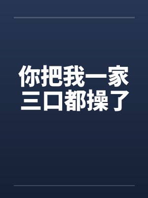 你把我一家三口都操了by佚名笔趣阁无弹窗封面