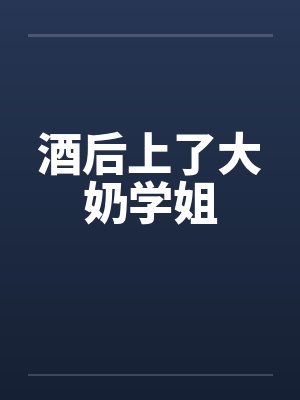 酒后上了大奶学姐笔趣阁无弹窗封面