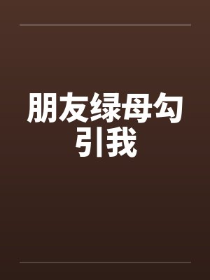 朋友绿母勾引我by佚名笔趣阁无弹窗封面