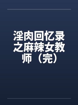 淫肉回忆录之麻辣女教师（完）by佚名笔趣阁无弹窗封面