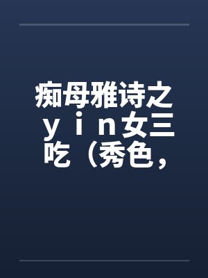 痴母雅诗之ｙｉｎ女三吃（秀色，残虐）by佚名封面