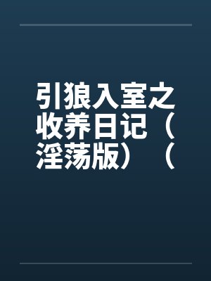 引狼入室之收养日记（淫荡版）（40-85）笔趣阁无弹窗封面