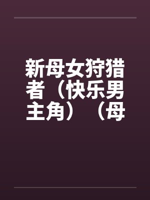 新母女狩猎者（快乐男主角）（母女终结者）（图文）by佚名笔趣阁无弹窗封面