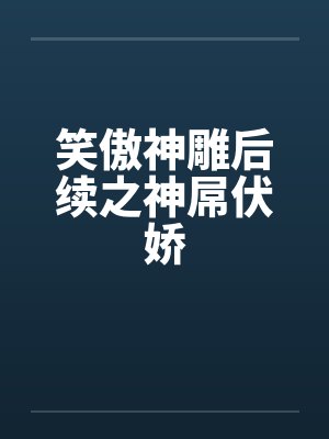 笑傲神雕后续之神屌伏娇by佚名笔趣阁无弹窗封面