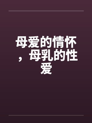 母爱的情怀，母乳的性爱笔趣阁无弹窗封面