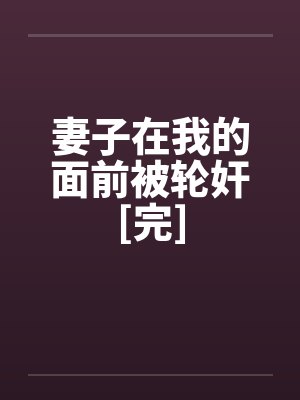 妻子在我的面前被轮奸[完]by佚名封面