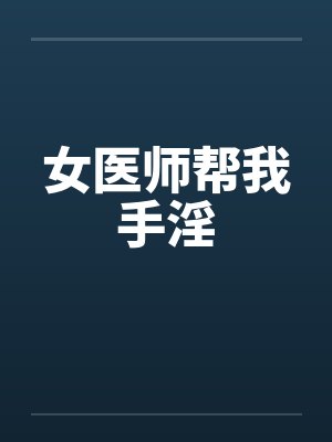 女医师帮我手淫笔趣阁无弹窗封面