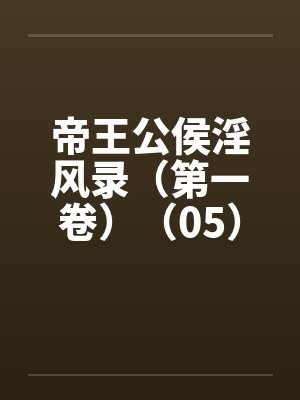 帝王公侯淫风录（第一卷）（05）笔趣阁无弹窗封面