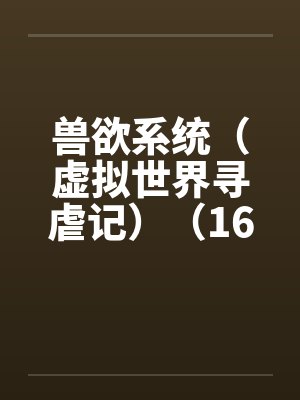 兽欲系统（虚拟世界寻虐记）（16-17+尾声）笔趣阁无弹窗封面