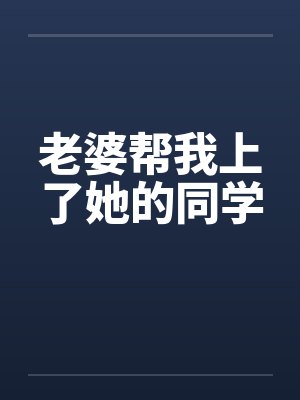 老婆帮我上了她的同学笔趣阁无弹窗封面