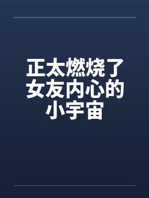 正太燃烧了女友内心的小宇宙笔趣阁无弹窗封面