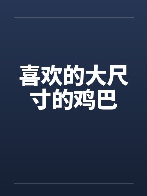喜欢的大尺寸的鸡巴笔趣阁无弹窗封面