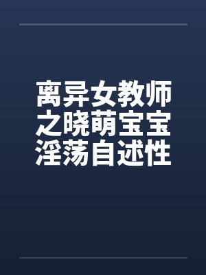 离异女教师之晓萌宝宝淫荡自述性福时光笔趣阁无弹窗封面