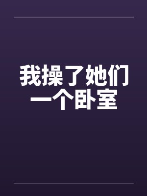 我操了她们一个卧室by佚名笔趣阁无弹窗封面
