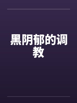 黑阴郁的调教笔趣阁无弹窗封面