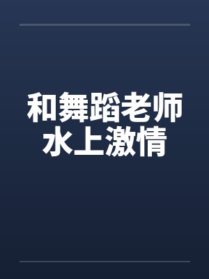 和舞蹈老师水上激情封面